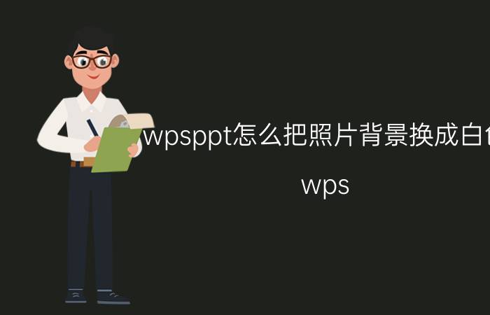 wpsppt怎么把照片背景换成白色 wps word白色底色怎么改？